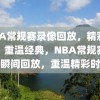 NBA常规赛录像回放，精彩瞬间，重温经典，NBA常规赛经典瞬间回放，重温精彩时刻