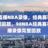 98直播NBA录像，经典赛事的完整回放，98NBA经典赛事直播录像完整回放