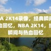 NBA 2K14录像，经典瞬间与热血回忆，NBA 2K14，经典瞬间与热血回忆