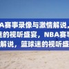 NBA赛事录像与激情解说，篮球迷的视听盛宴，NBA赛事激情解说，篮球迷的视听盛宴