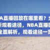 NBA直播回放在哪里看？全面解析观看途径，NBA直播回放全面解析，观看途径一览