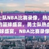 勇士队NBA比赛录像，热血沸腾的篮球盛宴，勇士队热血篮球盛宴，NBA比赛录像