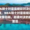 NBA骑士对雷霆精彩对决录像回顾，NBA骑士对雷霆精彩对决录像回顾，巅峰对决的瞬间重温