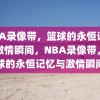 NBA录像带，篮球的永恒记忆与激情瞬间，NBA录像带，篮球的永恒记忆与激情瞬间