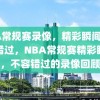 NBA常规赛录像，精彩瞬间，不容错过，NBA常规赛精彩瞬间，不容错过的录像回顾