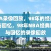 NBA录像回放，98年的经典瞬间与回忆，98年NBA经典瞬间与回忆的录像回放