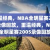 重温经典，NBA全明星赛2005录像回放，重温经典，NBA全明星赛2005录像回放