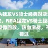 NBA猛龙VS骑士经典对决录像回放，NBA猛龙VS骑士经典对决录像回放，热血激战，不容错过