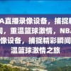 NBA直播录像设备，捕捉精彩瞬间，重温篮球激情，NBA直播录像设备，捕捉精彩瞬间，重温篮球激情之旅