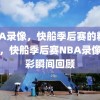 NBA录像，快船季后赛的精彩瞬间，快船季后赛NBA录像，精彩瞬间回顾