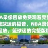 NBA录像回放免费观看完整版，篮球迷的福音，NBA录像免费回放，篮球迷的完整版福音