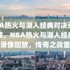 NBA热火与湖人经典对决录像回放，NBA热火与湖人经典对决录像回放，传奇之战重温