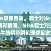 NBA录像回放，骑士对决小牛的精彩瞬间，NBA骑士对决小牛的精彩瞬间录像回放