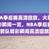 NBA季后赛高清回放，火箭队精彩瞬间一览，NBA季后赛火箭队精彩瞬间高清回放