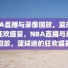 NBA直播与录像回放，篮球迷的狂欢盛宴，NBA直播与录像回放，篮球迷的狂欢盛宴