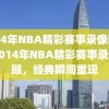 2014年NBA精彩赛事录像回顾，2014年NBA精彩赛事录像回顾，经典瞬间重现