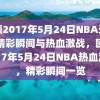 回顾2017年5月24日NBA录像，精彩瞬间与热血激战，回顾2017年5月24日NBA热血激战，精彩瞬间一览