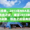 重温经典，2013年NBA总决赛的热血之战，重温2013年NBA总决赛，热血之战经典回顾