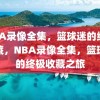 NBA录像全集，篮球迷的终极收藏，NBA录像全集，篮球迷的终极收藏之旅