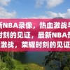 最新NBA录像，热血激战与荣耀时刻的见证，最新NBA热血激战，荣耀时刻的见证