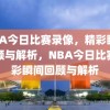 NBA今日比赛录像，精彩瞬间回顾与解析，NBA今日比赛精彩瞬间回顾与解析