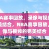 NBA赛事回放，录像与视频的完美结合，NBA赛事回放，录像与视频的完美结合