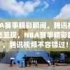 NBA赛事精彩瞬间，腾讯视频为您呈现，NBA赛事精彩瞬间，腾讯视频不容错过！