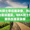 NBA骑士季后赛录像，热血沸腾的篮球盛宴，NBA骑士季后赛热血盛宴录像