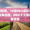 回顾经典，10场NBA精彩录像，经典回顾，NBA十大精彩比赛录像