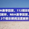 NBA赛事回放，112精彩瞬间深度解析，NBA赛事回放，112个精彩瞬间深度解析