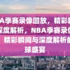 NBA季赛录像回放，精彩瞬间与深度解析，NBA季赛录像回放，精彩瞬间与深度解析的篮球盛宴