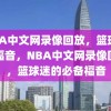 NBA中文网录像回放，篮球迷的福音，NBA中文网录像回放，篮球迷的必备福音