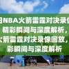 今日NBA火箭雷霆对决录像回放，精彩瞬间与深度解析，NBA火箭雷霆对决录像回放，精彩瞬间与深度解析