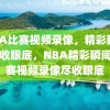 NBA比赛视频录像，精彩瞬间，尽收眼底，NBA精彩瞬间，比赛视频录像尽收眼底