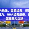 NBA录像，回顾经典，感受篮球魅力，NBA经典录像，重温篮球魅力之旅