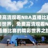 免费高清观看NBA直播比赛的精彩世界，免费高清观看NBA直播比赛的精彩世界之旅