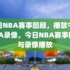 今日NBA赛事回顾，播放今天NBA录像，今日NBA赛事回顾与录像播放