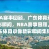 NBA赛事回顾，广东体育录像精彩瞬间，NBA赛事回顾，广东体育录像精彩瞬间集锦