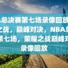 NBA总决赛第七场录像回放，荣耀之战，巅峰对决，NBA总决赛第七场，荣耀之战巅峰对决录像回放