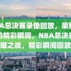 NBA总决赛录像回放，荣耀之战的精彩瞬间，NBA总决赛荣耀之战，精彩瞬间回放