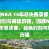 回顾NBA 15年总决赛录像，经典时刻与辉煌历程，回顾NBA 15年总决赛，经典时刻与辉煌历程