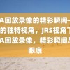 NBA回放录像的精彩瞬间——JRS的独特视角，JRS视角下的NBA回放录像，精彩瞬间尽收眼底