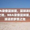 NBA录像篮球屋，篮球迷的梦想之地，NBA录像篮球屋，篮球迷的梦想之地