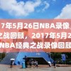 2017年5月26日NBA录像，经典之战回顾，2017年5月26日NBA经典之战录像回顾