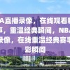 NBA直播录像，在线观看精彩赛事，重温经典瞬间，NBA直播录像，在线重温经典赛事精彩瞬间