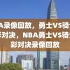 NBA录像回放，勇士VS骑士的精彩对决，NBA勇士VS骑士精彩对决录像回放