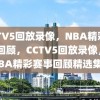 CCTV5回放录像，NBA精彩赛事回顾，CCTV5回放录像，NBA精彩赛事回顾精选集