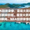 NBA回放录像，雷霆火箭对决精彩瞬间回顾，雷霆火箭对决精彩瞬间，NBA回放录像回顾