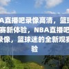 NBA直播吧录像高清，篮球迷的观赛新体验，NBA直播吧，高清录像，篮球迷的全新观赛体验