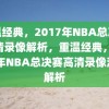 重温经典，2017年NBA总决赛高清录像解析，重温经典，2017年NBA总决赛高清录像深度解析